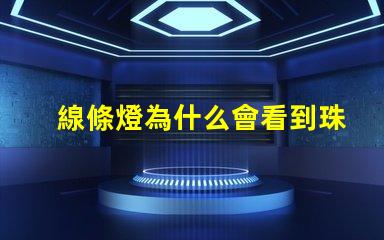 線條燈為什么會看到珠 線條燈十大品牌